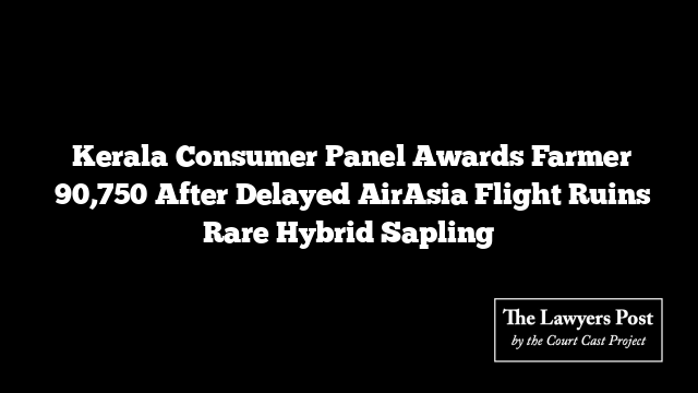  Kerala Consumer Panel Awards Farmer ₹90,750 After Delayed AirAsia Flight Ruins Rare Hybrid Sapling